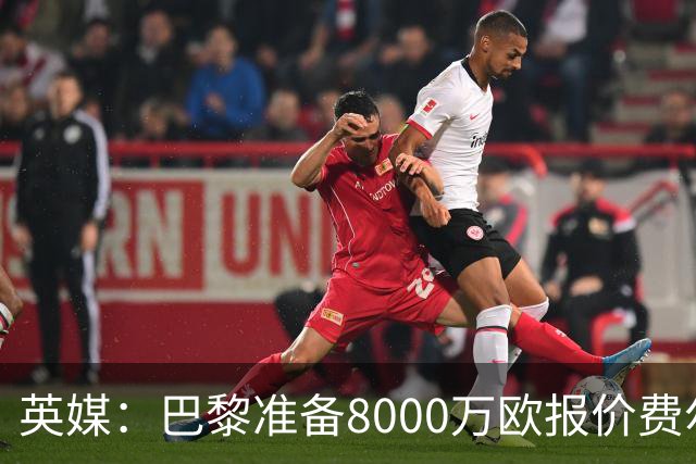 英媒：巴黎准备8000万欧报价费尔明，切尔西也有意