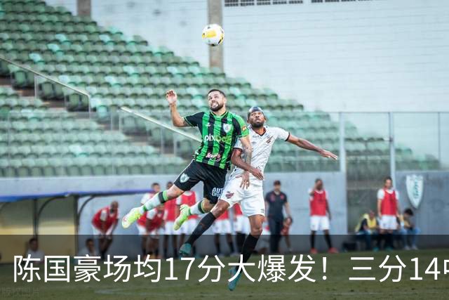 陈国豪场均17分大爆发！三分14中10夏天苦练见效，广工魔兽超进化